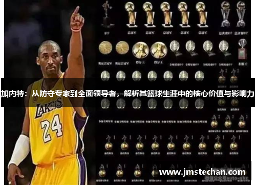 加内特：从防守专家到全面领导者，解析其篮球生涯中的核心价值与影响力