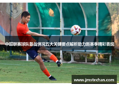 中超联赛球队备战情况五大关键要点解析助力新赛季精彩表现