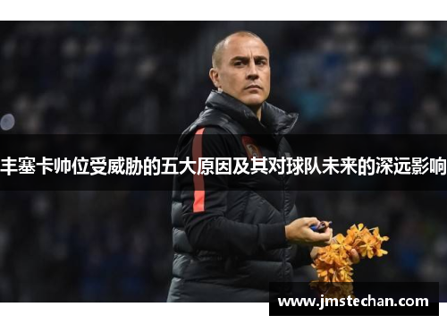 丰塞卡帅位受威胁的五大原因及其对球队未来的深远影响