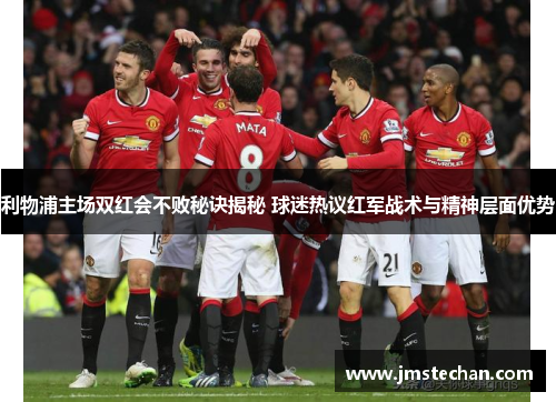 利物浦主场双红会不败秘诀揭秘 球迷热议红军战术与精神层面优势