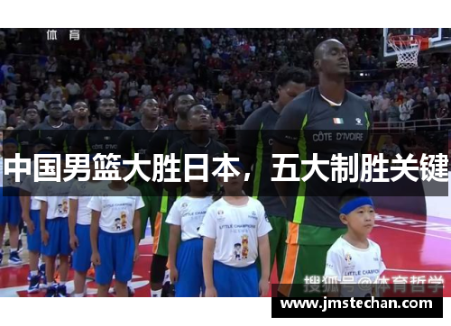 中国男篮大胜日本，五大制胜关键