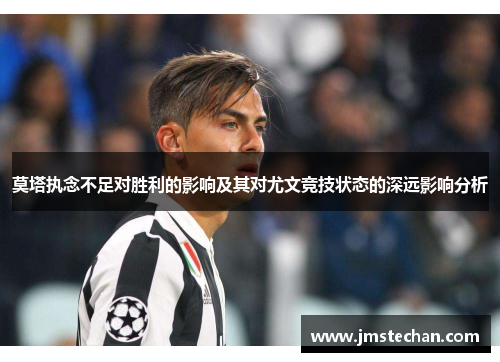 莫塔执念不足对胜利的影响及其对尤文竞技状态的深远影响分析 莫塔执念不足对胜利的影响及其对尤文竞技状态的深远影响分析